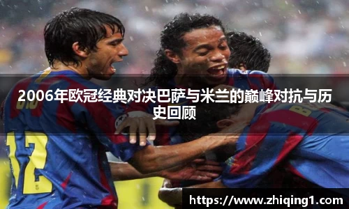 2006年欧冠经典对决巴萨与米兰的巅峰对抗与历史回顾