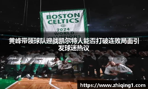 黄峰带领球队迎战凯尔特人能否打破连败局面引发球迷热议