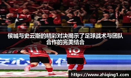 侯城与史云斯的精彩对决揭示了足球战术与团队合作的完美结合