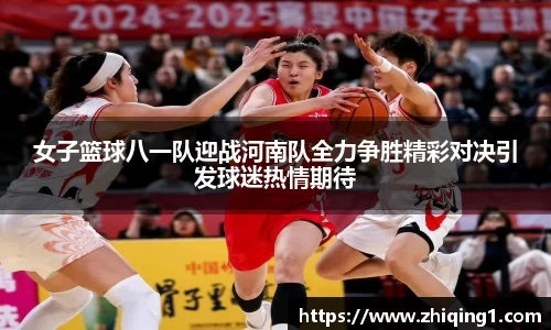 女子篮球八一队迎战河南队全力争胜精彩对决引发球迷热情期待