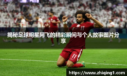 揭秘足球明星阿飞的精彩瞬间与个人故事图片分享